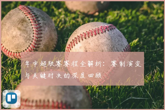 年中超联赛赛程全解析：赛制演变与关键对决的深度回顾