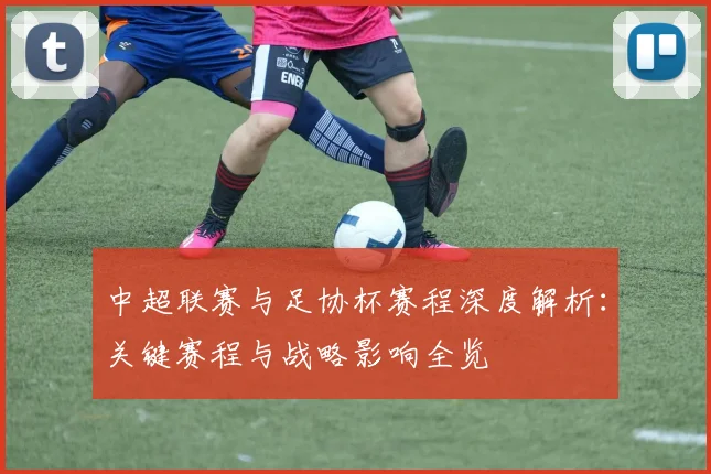 中超联赛与足协杯赛程深度解析：关键赛程与战略影响全览
