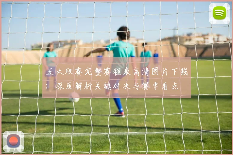 五大联赛完整赛程表高清图片下载：深度解析关键对决与赛季看点