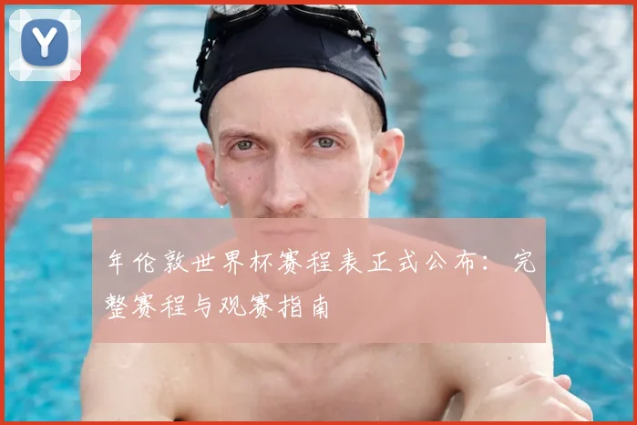 年伦敦世界杯赛程表正式公布：完整赛程与观赛指南