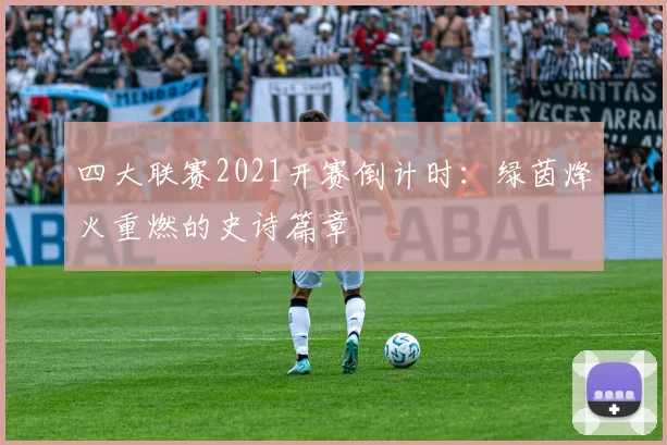 四大联赛2021开赛倒计时:绿茵烽火重燃的史诗篇章