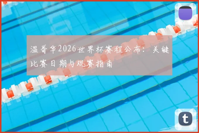温哥华2026世界杯赛程公布：关键比赛日期与观赛指南