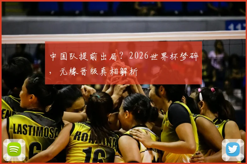 中国队提前出局?2026世界杯梦碎,无缘晋级真相解析