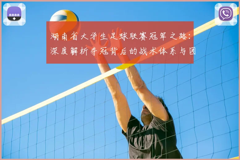 湖南省大学生足球联赛冠军之路：深度解析夺冠背后的战术体系与团队精神