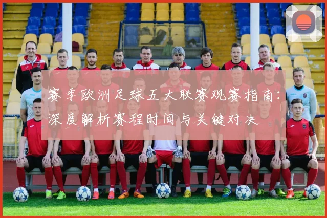 赛季欧洲足球五大联赛观赛指南:深度解析赛程时间与关键对决