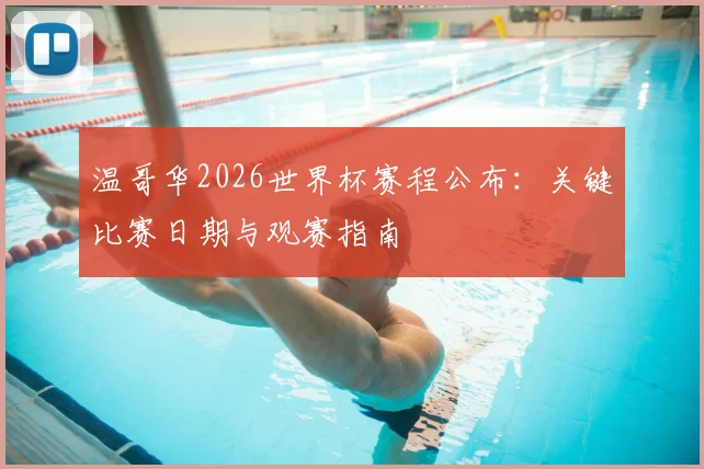 温哥华2026世界杯赛程公布：关键比赛日期与观赛指南