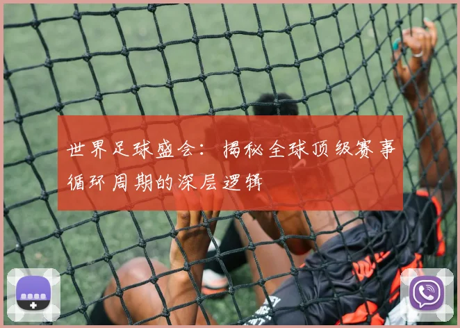 世界足球盛会：揭秘全球顶级赛事循环周期的深层逻辑