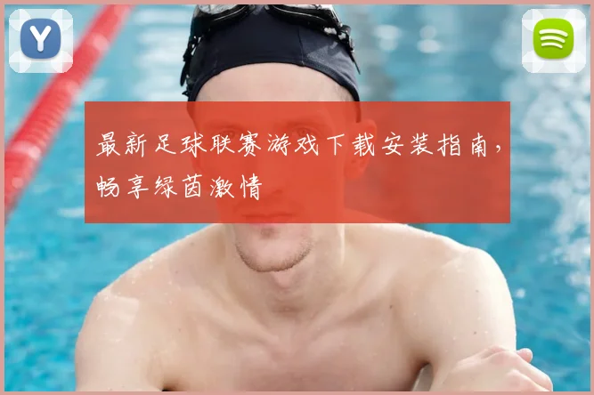 最新足球联赛游戏下载安装指南,畅享绿茵激情