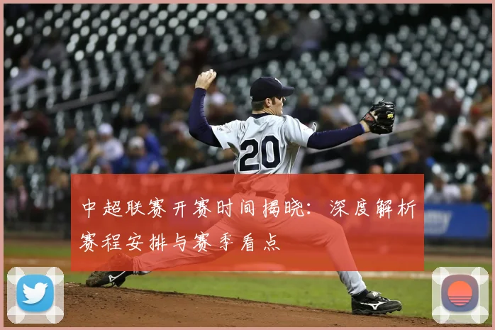 中超联赛开赛时间揭晓:深度解析赛程安排与赛季看点