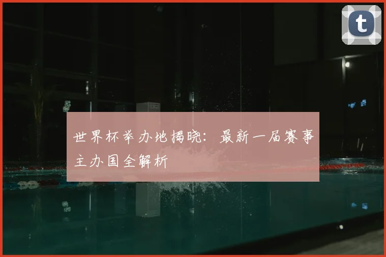 世界杯举办地揭晓：最新一届赛事主办国全解析