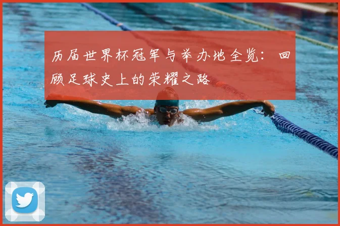 历届世界杯冠军与举办地全览：回顾足球史上的荣耀之路