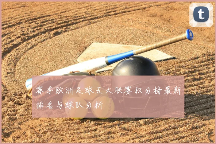 赛季欧洲足球五大联赛积分榜最新排名与球队分析