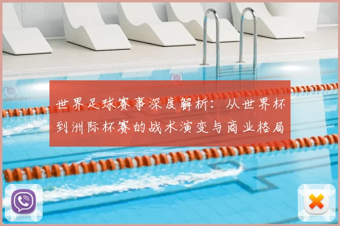 世界足球赛事深度解析：从世界杯到洲际杯赛的战术演变与商业格局_20260610190208