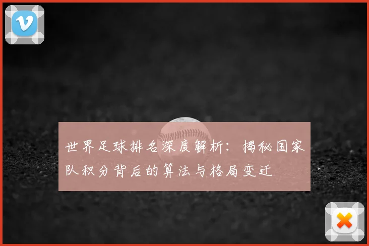 世界足球排名深度解析:揭秘国家队积分背后的算法与格局变迁