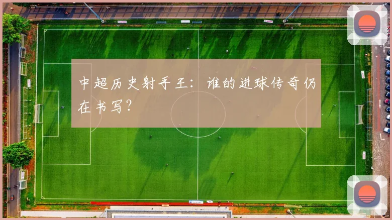 中超历史射手王:谁的进球传奇仍在书写?