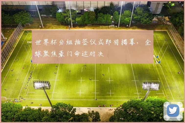 世界杯分组抽签仪式即将揭幕，全球聚焦豪门命运对决