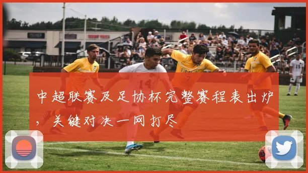 中超联赛及足协杯完整赛程表出炉,关键对决一网打尽
