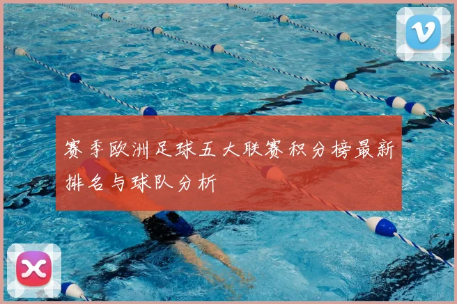 赛季欧洲足球五大联赛积分榜最新排名与球队分析